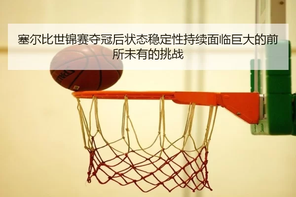 塞尔比世锦赛夺冠后状态稳定性持续面临巨大的前所未有的挑战