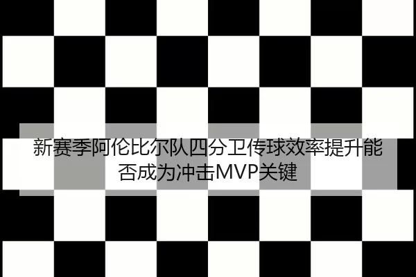 新赛季阿伦比尔队四分卫传球效率提升能否成为冲击MVP关键